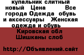 купальник слитный новый › Цена ­ 850 - Все города Одежда, обувь и аксессуары » Женская одежда и обувь   . Кировская обл.,Шишканы слоб.